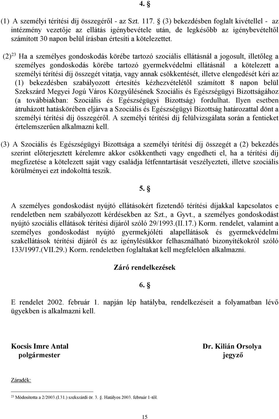 (2) 23 Ha a személyes gondoskodás körébe tartozó szociális ellátásnál a jogosult, illetőleg a személyes gondoskodás körébe tartozó gyermekvédelmi ellátásnál a kötelezett a személyi térítési díj