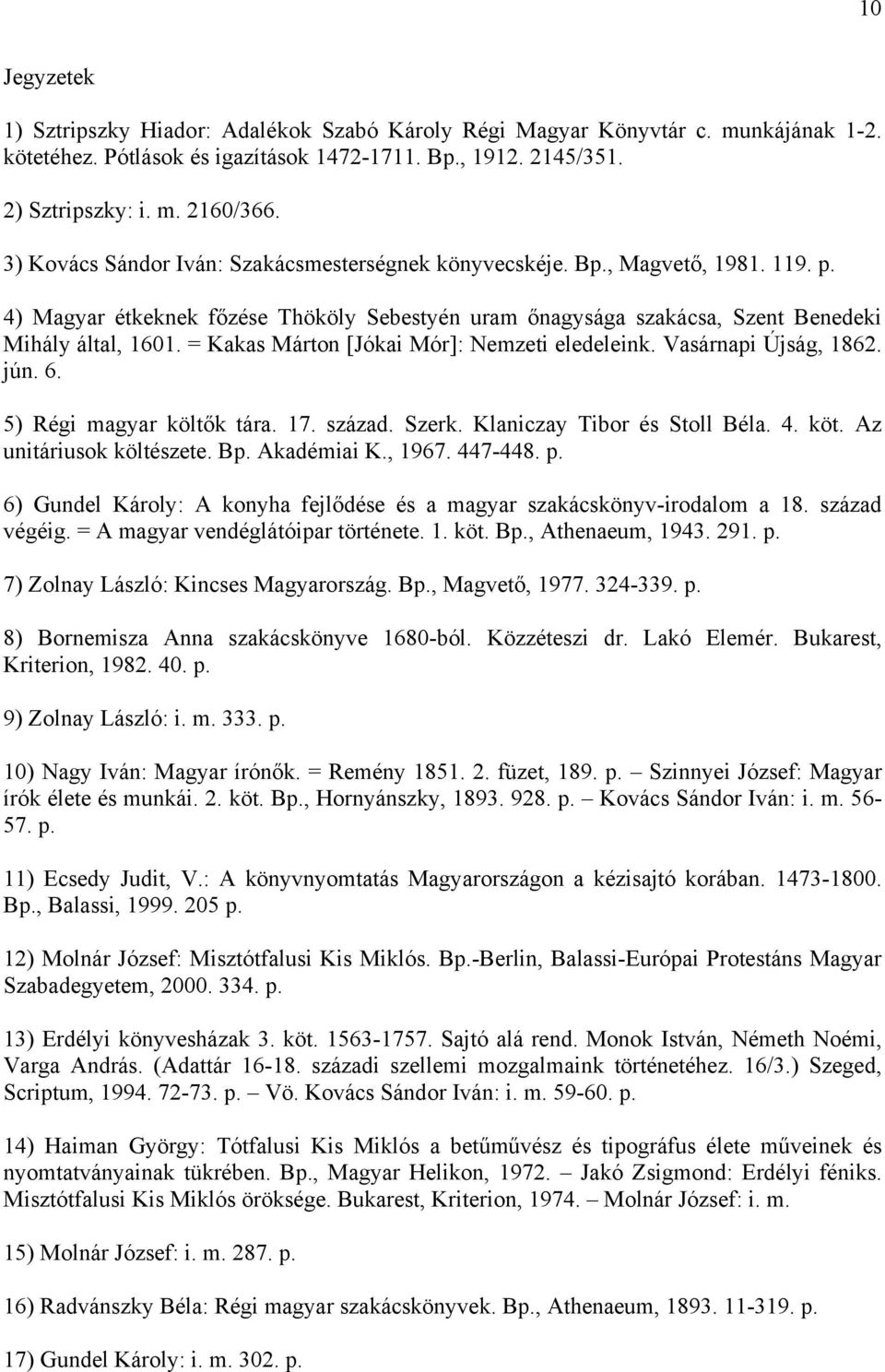 = Kakas Márton [Jókai Mór]: Nemzeti eledeleink. Vasárnapi Újság, 1862. jún. 6. 5) Régi magyar költők tára. 17. század. Szerk. Klaniczay Tibor és Stoll Béla. 4. köt. Az unitáriusok költészete. Bp.