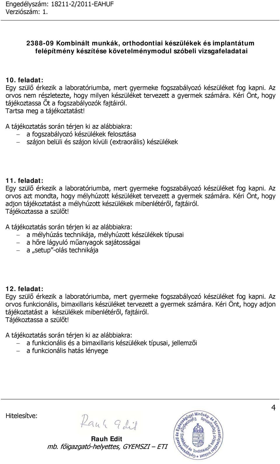 feladat: Egy szülő érkezik a laboratóriumba, mert gyermeke fogszabályozó készüléket fog kapni. Az orvos azt mondta, hogy mélyhúzott készüléket tervezett a gyermek számára.