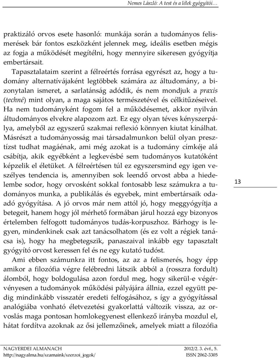 Tapasztalataim szerint a félreértés forrása egyrészt az, hogy a tudomány alternatívájaként legtöbbek számára az áltudomány, a bizonytalan ismeret, a sarlatánság adódik, és nem mondjuk a praxis
