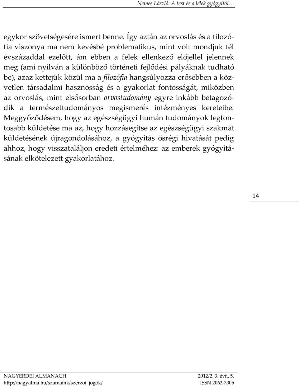történeti fejlődési pályáknak tudható be), azaz kettejük közül ma a filozófia hangsúlyozza erősebben a közvetlen társadalmi hasznosság és a gyakorlat fontosságát, miközben az orvoslás, mint