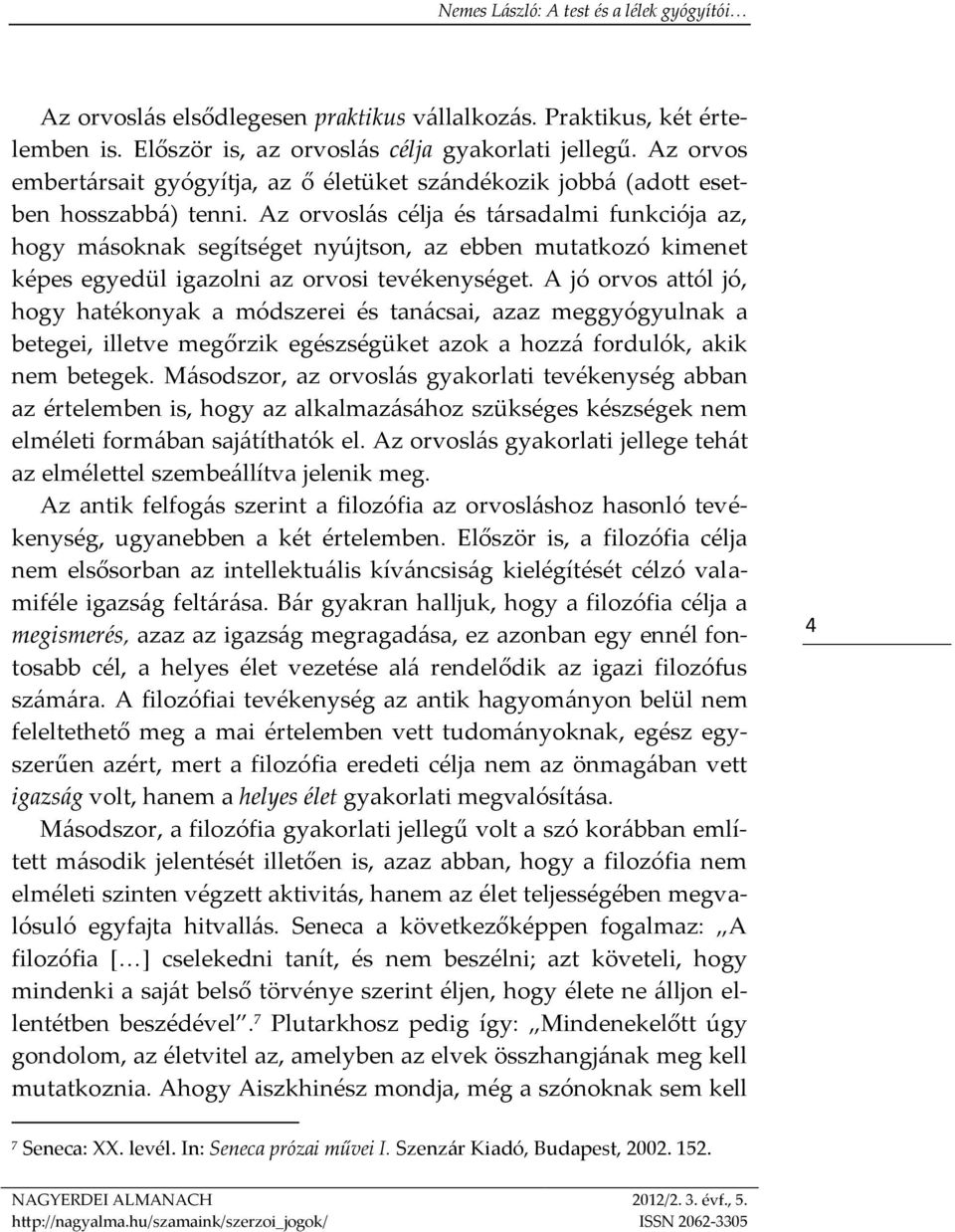 Az orvoslás célja és társadalmi funkciója az, hogy másoknak segítséget nyújtson, az ebben mutatkozó kimenet képes egyedül igazolni az orvosi tevékenységet.