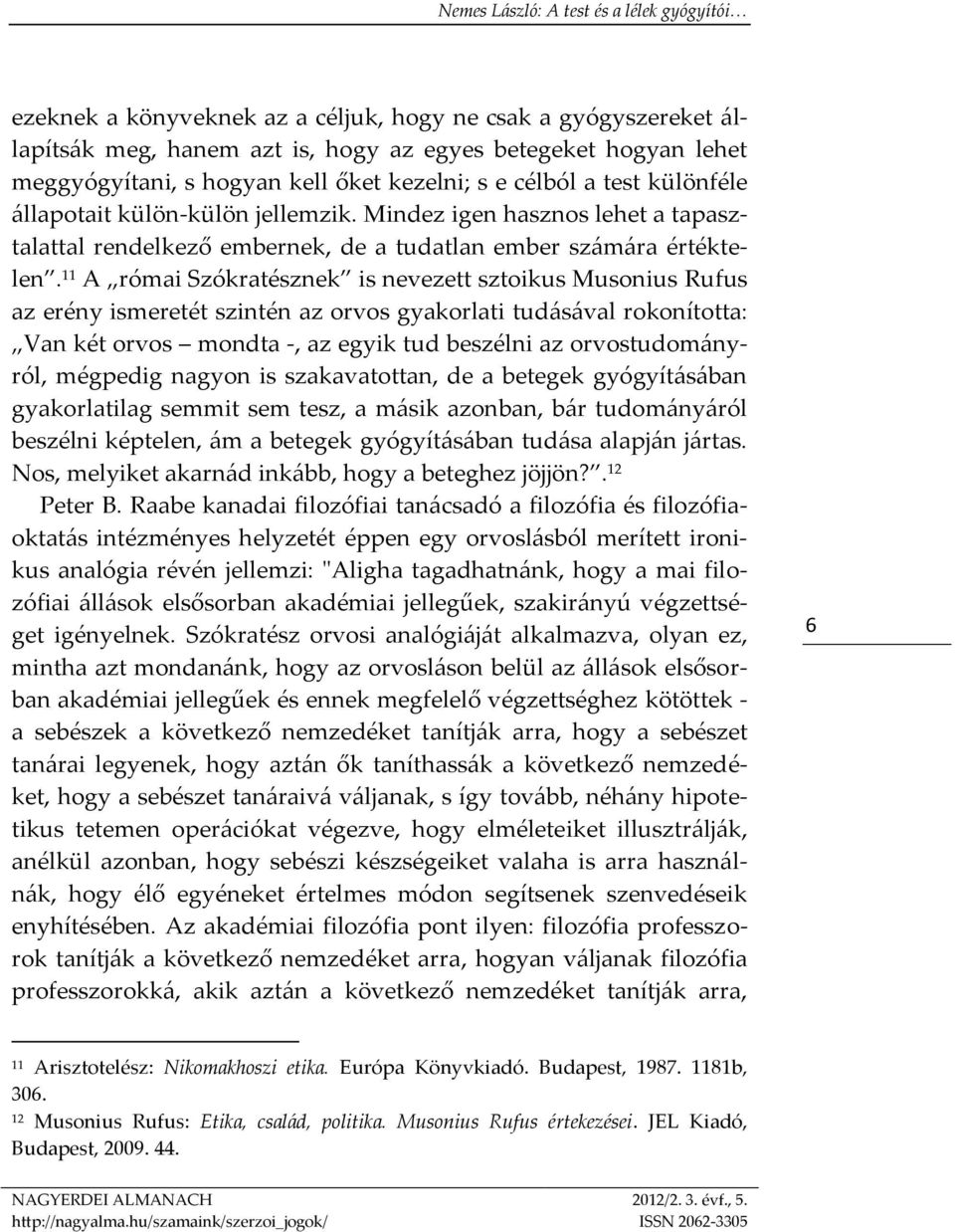 11 A római Szókratésznek is nevezett sztoikus Musonius Rufus az erény ismeretét szintén az orvos gyakorlati tudásával rokonította: Van két orvos mondta -, az egyik tud beszélni az orvostudományról,