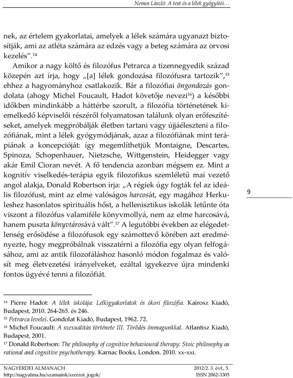 Bár a filozófiai öngondozás gondolata (ahogy Michel Foucault, Hadot követője nevezi 16 ) a későbbi időkben mindinkább a háttérbe szorult, a filozófia történetének kiemelkedő képviselői részéről