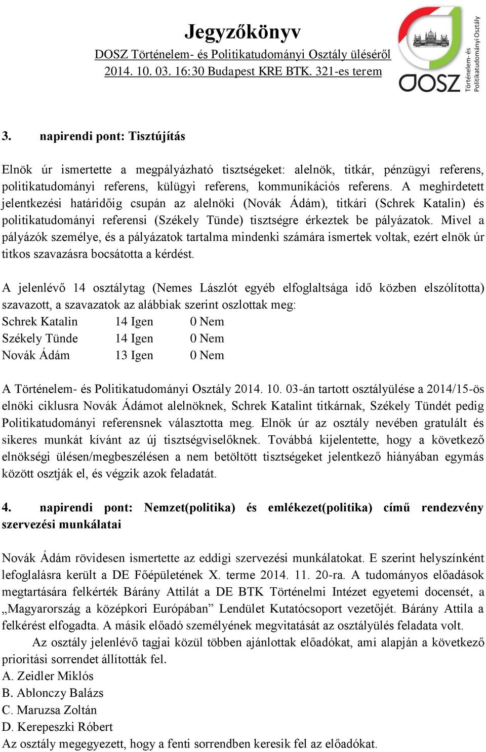 Mivel a pályázók személye, és a pályázatok tartalma mindenki számára ismertek voltak, ezért elnök úr titkos szavazásra bocsátotta a kérdést.