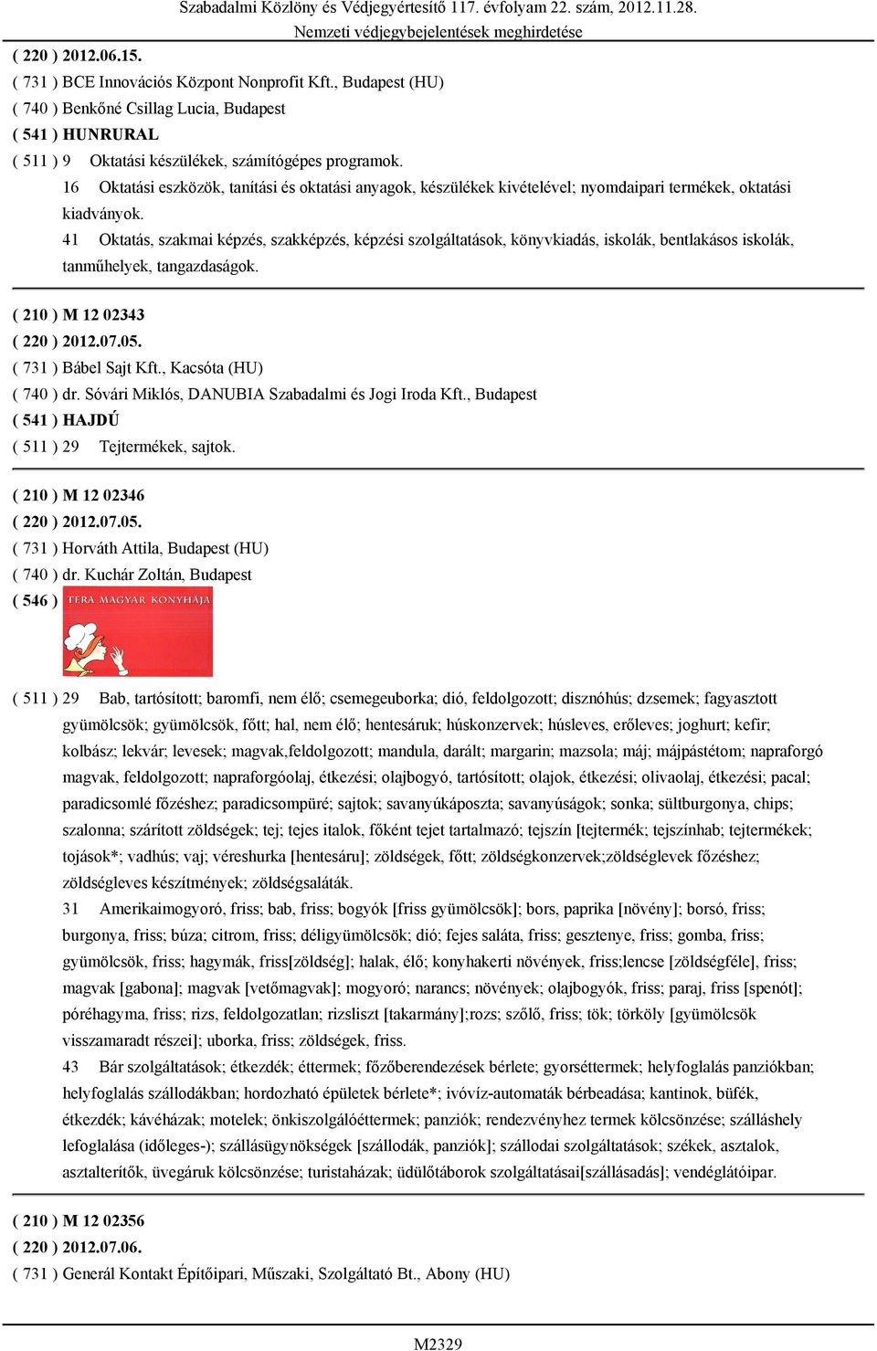 41 Oktatás, szakmai képzés, szakképzés, képzési szolgáltatások, könyvkiadás, iskolák, bentlakásos iskolák, tanműhelyek, tangazdaságok. ( 210 ) M 12 02343 ( 220 ) 2012.07.05. ( 731 ) Bábel Sajt Kft.