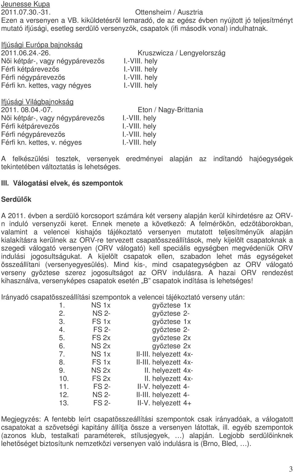 Kruszwicza / Lengyelország Ni kétpár-, vagy négypárevezs I.-VIII. hely Férfi kétpárevezs I.-VIII. hely Férfi négypárevezs I.-VIII. hely Férfi kn. kettes, vagy négyes I.-VIII. hely Ifjúsági Világbajnokság 2011.