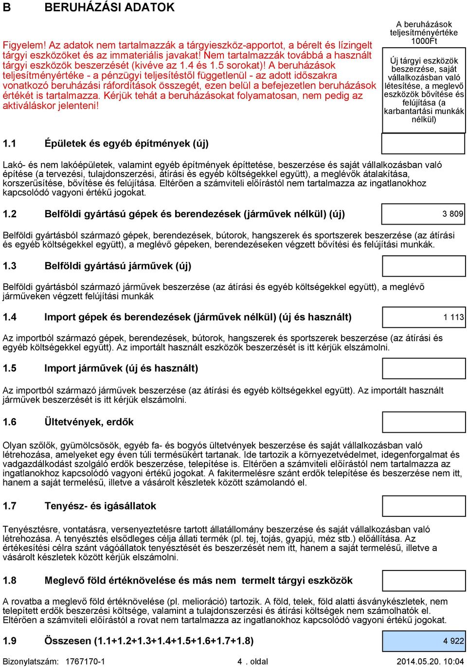 A beruházások teljesítményértéke - a pénzügyi teljesítéstől függetlenül - az adott időszakra vonatkozó beruházási ráfordítások összegét, ezen belül a befejezetlen beruházások értékét is tartalmazza.