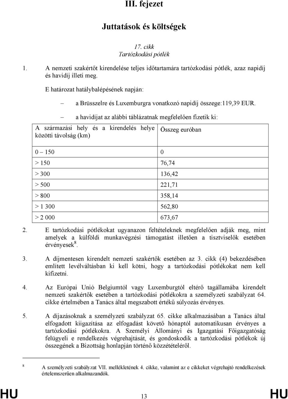 a havidíjat az alábbi táblázatnak megfelelően fizetik ki: A származási hely és a kirendelés helye Összeg euróban közötti távolság (km) 0 150 0 > 150 76,74 > 300 136,42 > 500 221,71 > 800 358,14 > 1