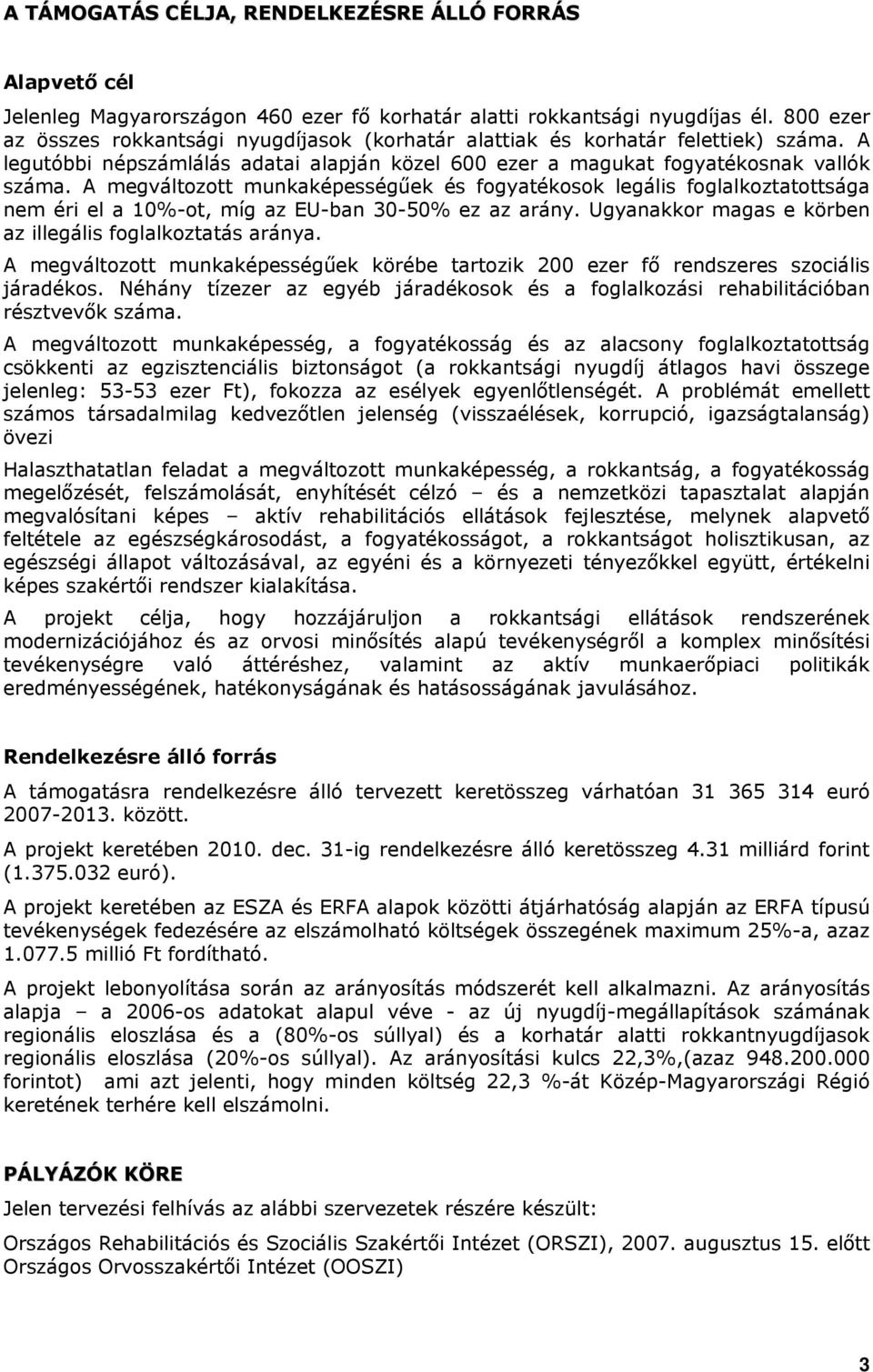 A megváltozott munkaképességűek és fogyatékosok legális foglalkoztatottsága nem éri el a 10%-ot, míg az EU-ban 30-50% ez az arány. Ugyanakkor magas e körben az illegális foglalkoztatás aránya.