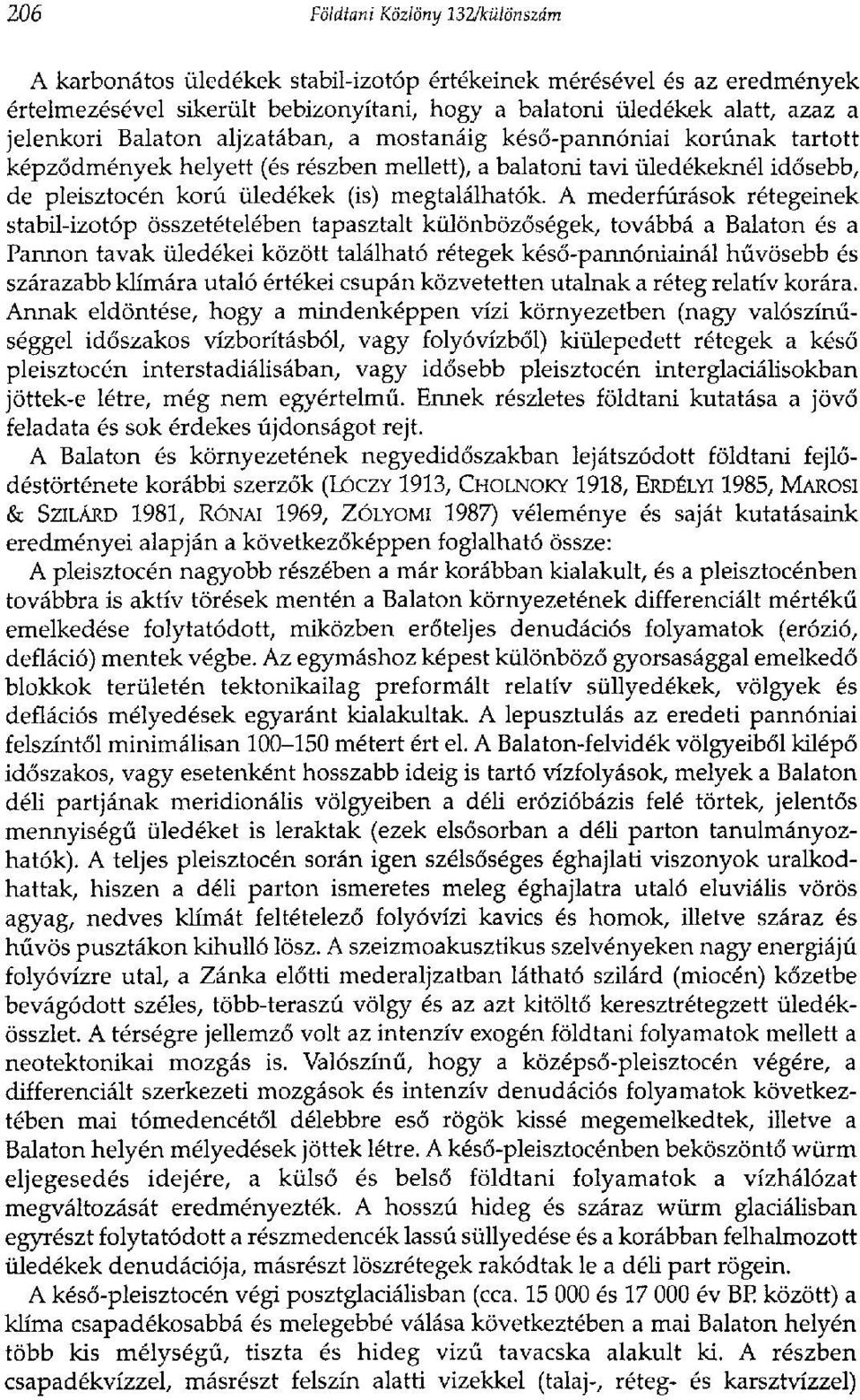 A mederfúrások rétegeinek stabil-izotóp összetételében tapasztalt különbözőségek, továbbá a Balaton és a Pannon tavak üledékei között található rétegek késő-pannóniainál hűvösebb és szárazabb klímára