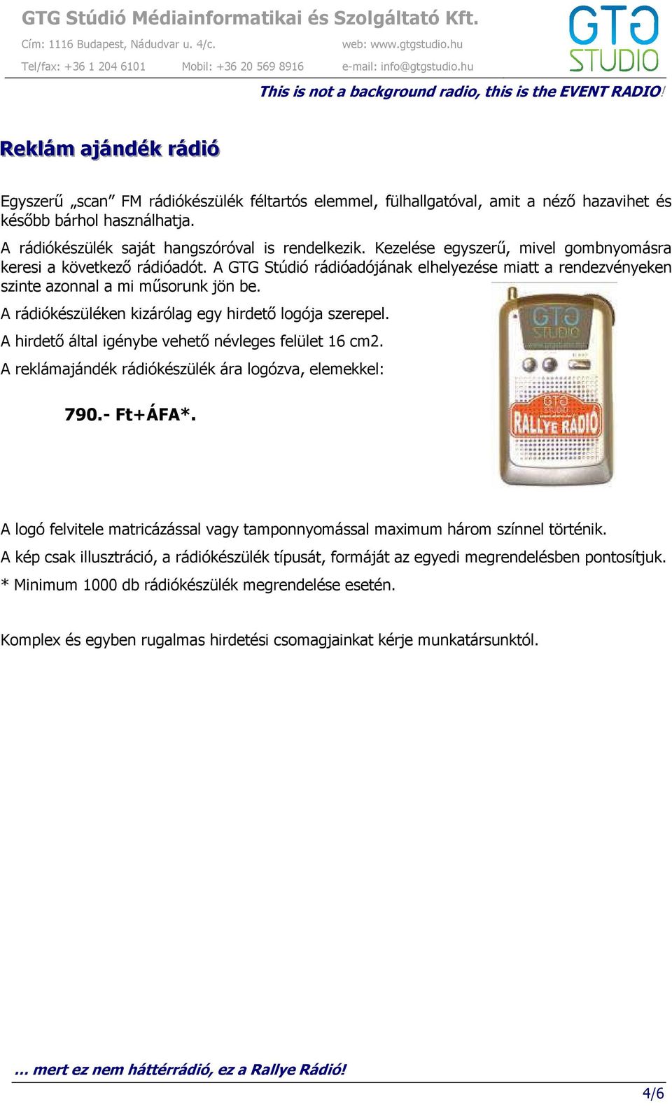 A rádiókészüléken kizárólag egy hirdető logója szerepel. A hirdető által igénybe vehető névleges felület 16 cm2. A reklámajándék rádiókészülék ára logózva, elemekkel: 790.- Ft+ÁFA*.