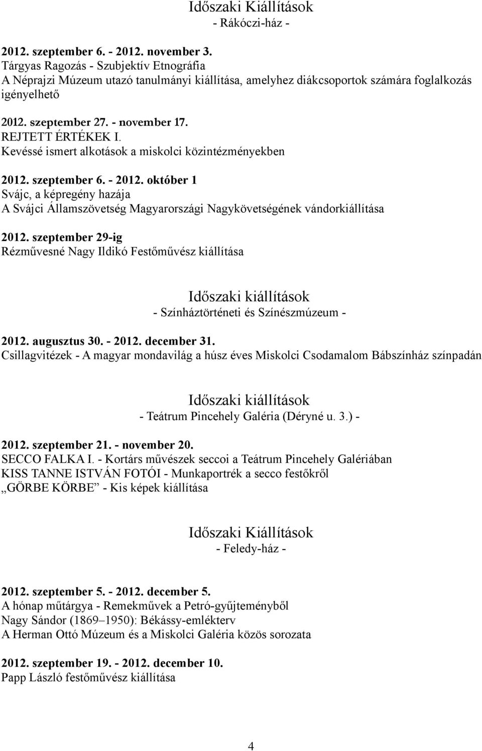 Kevéssé ismert alkotások a miskolci közintézményekben 2012. szeptember 6. - 2012. október 1 Svájc, a képregény hazája A Svájci Államszövetség Magyarországi Nagykövetségének vándorkiállítása 2012.
