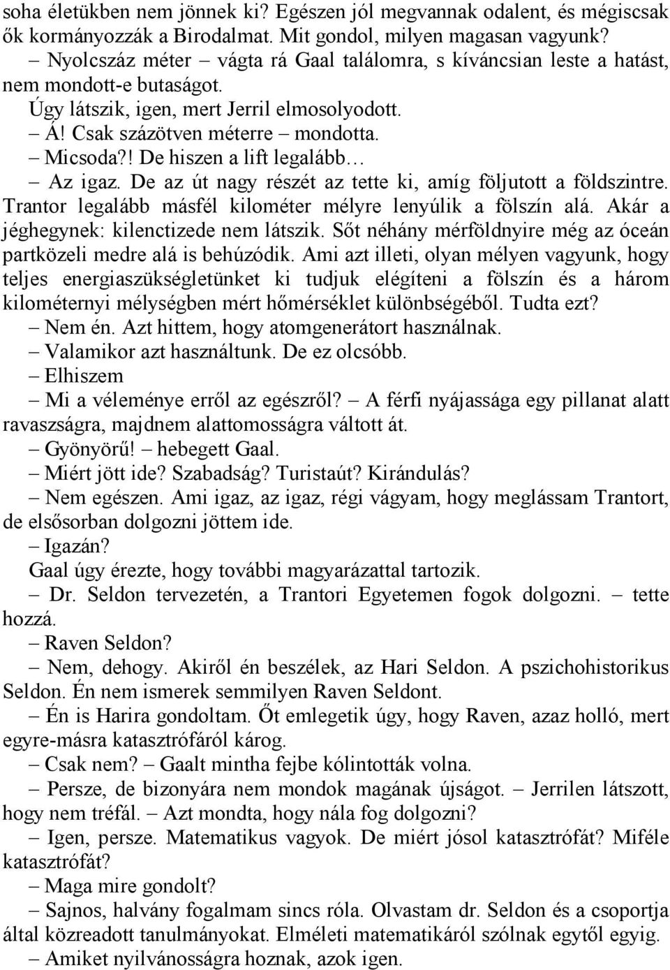 ! De hiszen a lift legalább Az igaz. De az út nagy részét az tette ki, amíg följutott a földszintre. Trantor legalább másfél kilométer mélyre lenyúlik a fölszín alá.