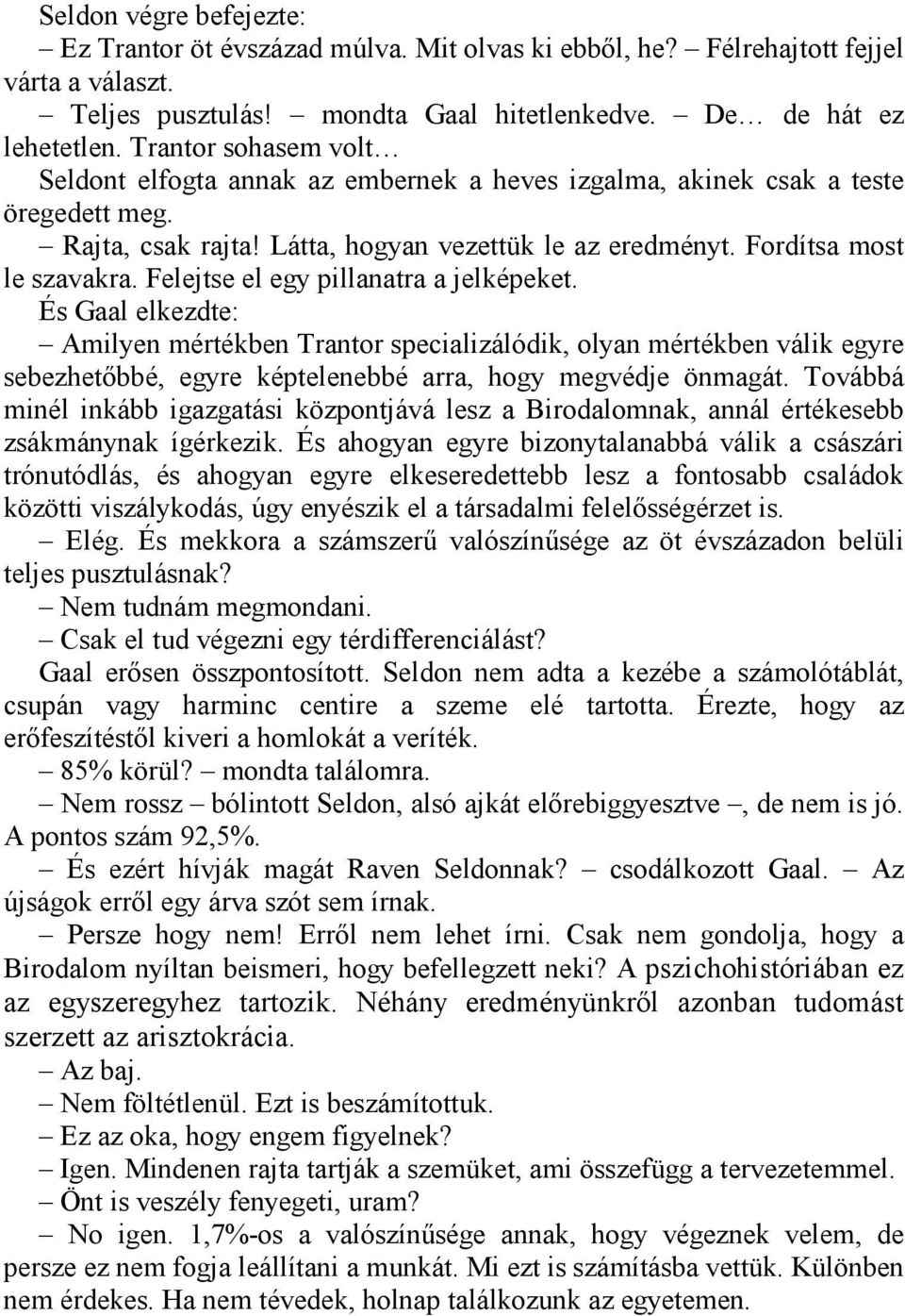 Felejtse el egy pillanatra a jelképeket. És Gaal elkezdte: Amilyen mértékben Trantor specializálódik, olyan mértékben válik egyre sebezhetőbbé, egyre képtelenebbé arra, hogy megvédje önmagát.