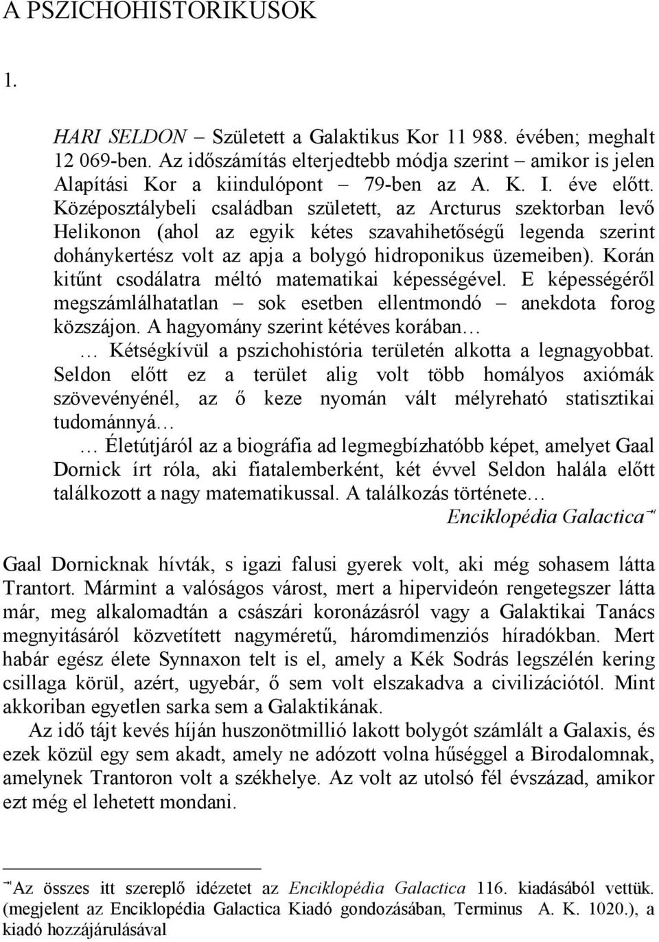 Középosztálybeli családban született, az Arcturus szektorban levő Helikonon (ahol az egyik kétes szavahihetőségű legenda szerint dohánykertész volt az apja a bolygó hidroponikus üzemeiben).