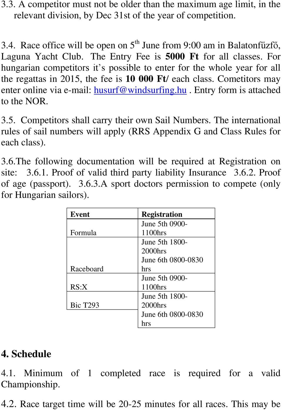 For hungarian competitors it s possible to enter for the whole year for all the regattas in 2015, the fee is 10 000 Ft/ each class. Cometitors may enter online via e-mail: husurf@windsurfing.hu. Entry form is attached to the NOR.