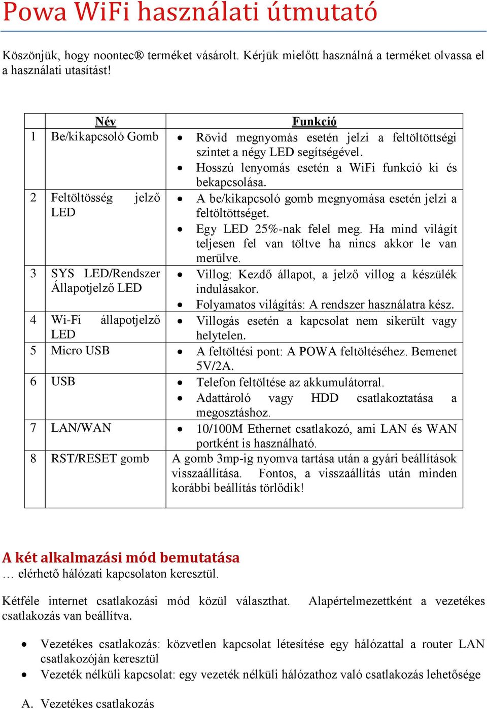 2 Feltöltösség jelző A be/kikapcsoló gomb megnyomása esetén jelzi a LED feltöltöttséget. Egy LED 25%-nak felel meg. Ha mind világít teljesen fel van töltve ha nincs akkor le van merülve.