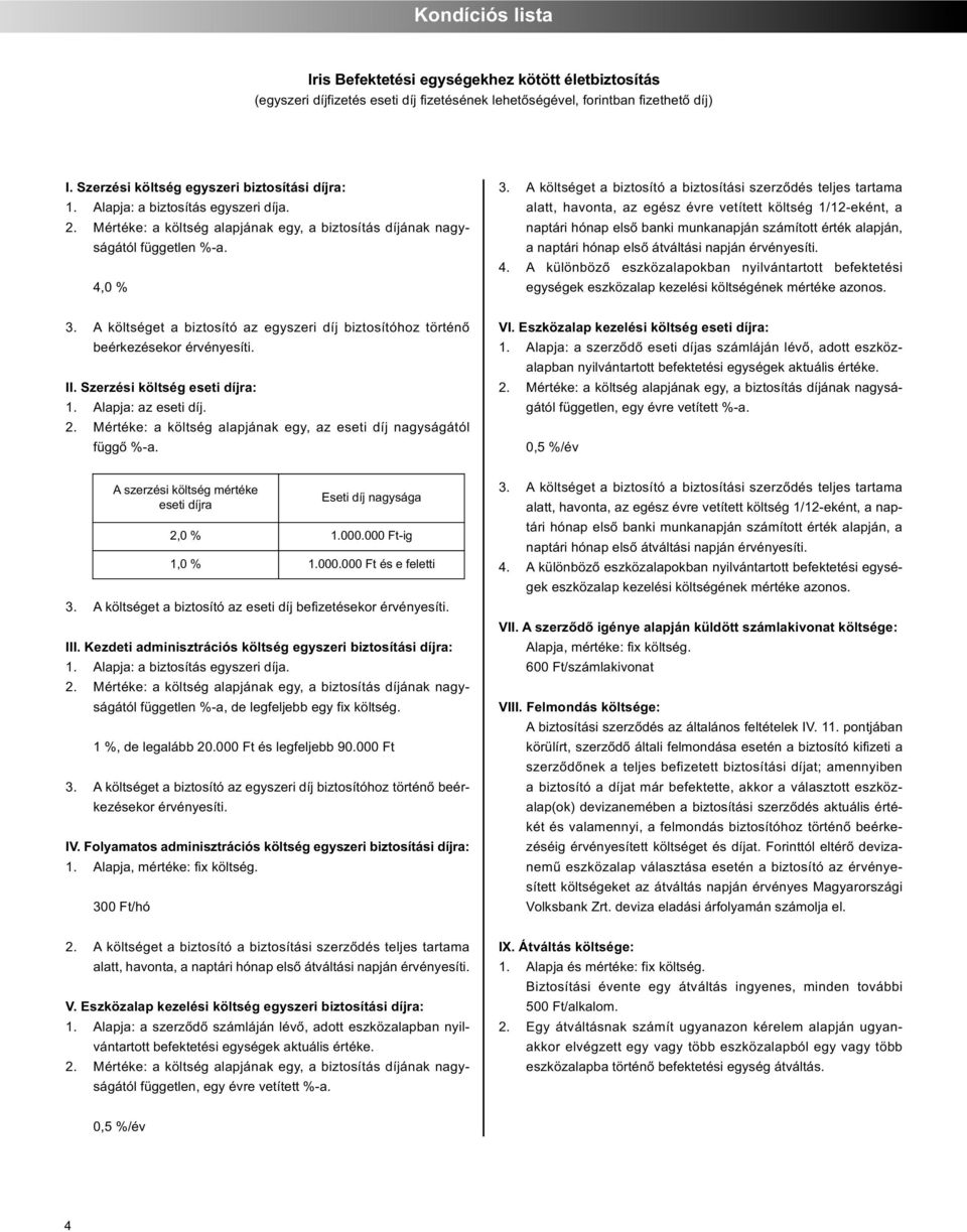 A különböző eszközalapokban nyilvántartott befektetési egysé 3. A költséget a biztosító az egyszeri díj biztosítóhoz történő beérkezésekor érvényesíti. II. Szerzési költség eseti díjra: 1.