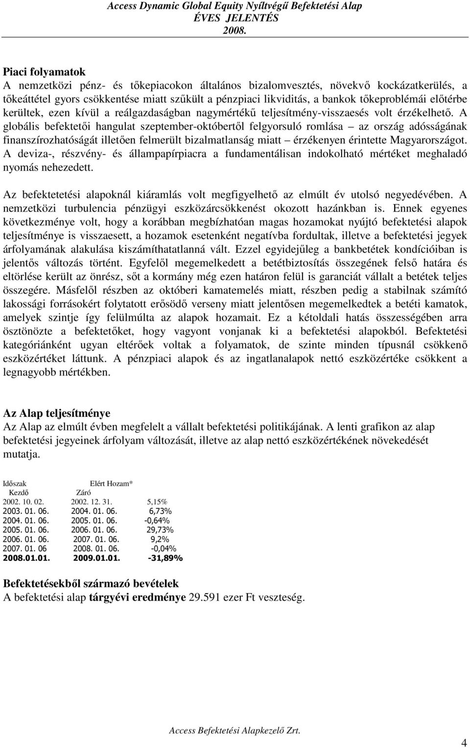 A globális befektetői hangulat szeptember-októbertől felgyorsuló romlása az ország adósságának finanszírozhatóságát illetően felmerült bizalmatlanság miatt érzékenyen érintette Magyarországot.