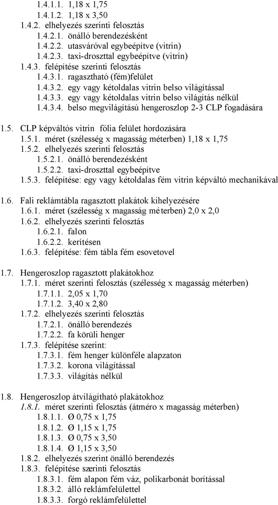 5. CLP képváltós vitrin fólia felület hordozására 1.5.1. méret (szélesség x magasság méterben) 1,18 x 1,75 1.5.2. elhelyezés szerinti felosztás 1.5.2.1. önálló berendezésként 1.5.2.2. taxi-droszttal egybeépítve 1.