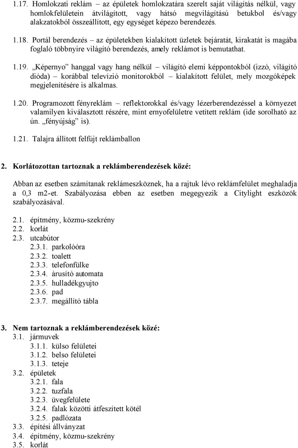 Képernyo hanggal vagy hang nélkül világító elemi képpontokból (izzó, világító dióda) korábbal televízió monitorokból kialakított felület, mely mozgóképek megjelenítésére is alkalmas. 1.20.