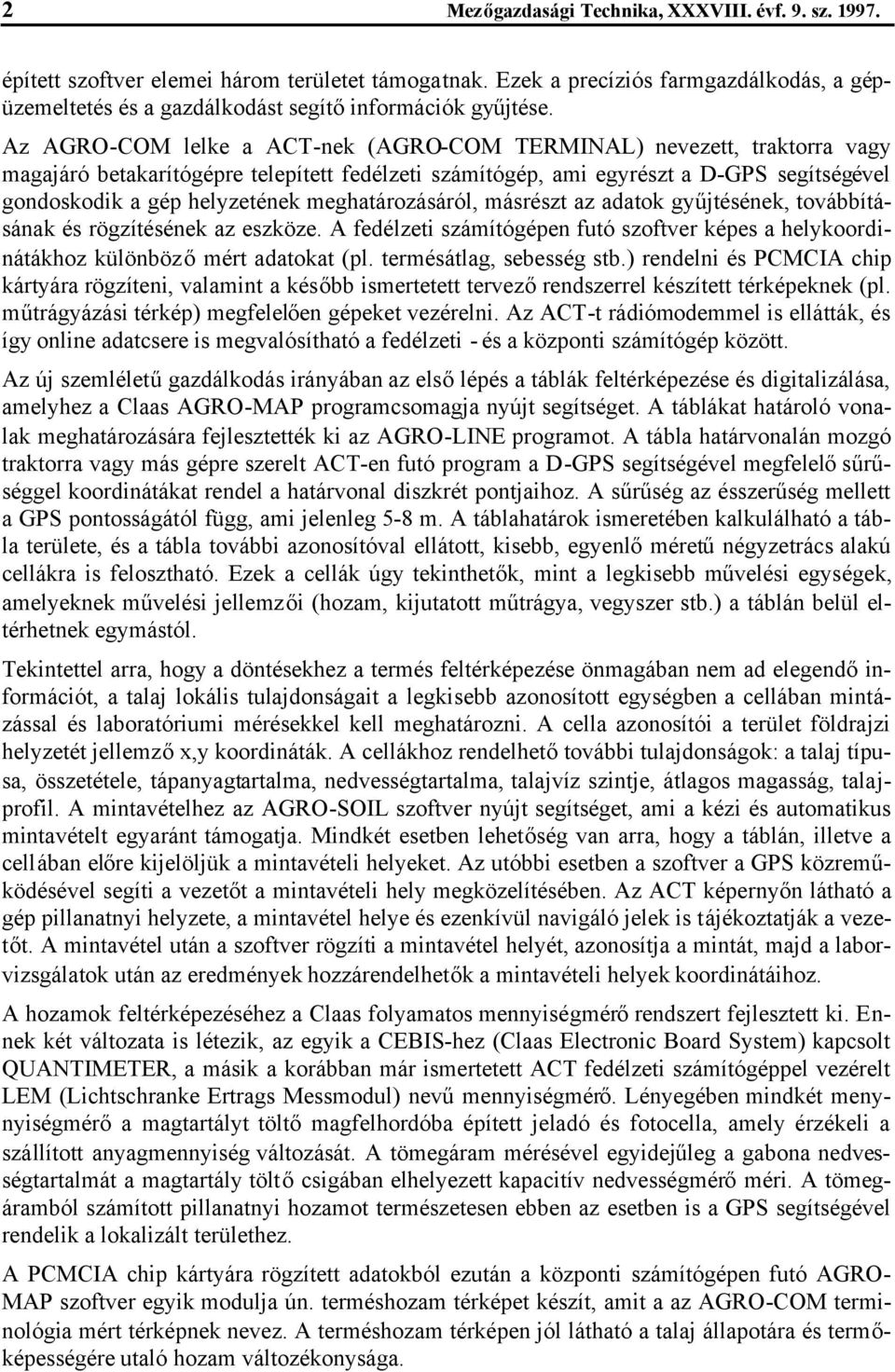 Az AGRO-COM lelke a ACT-nek (AGRO-COM TERMINAL) nevezett, traktorra vagy magajáró betakarítógépre telepített fedélzeti számítógép, ami egyrészt a D-GPS segítségével gondoskodik a gép helyzetének