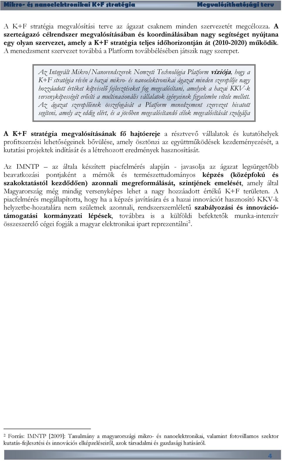 A menedzsment szervezet továbbá a Platform továbbélésében játszik nagy szerepet.