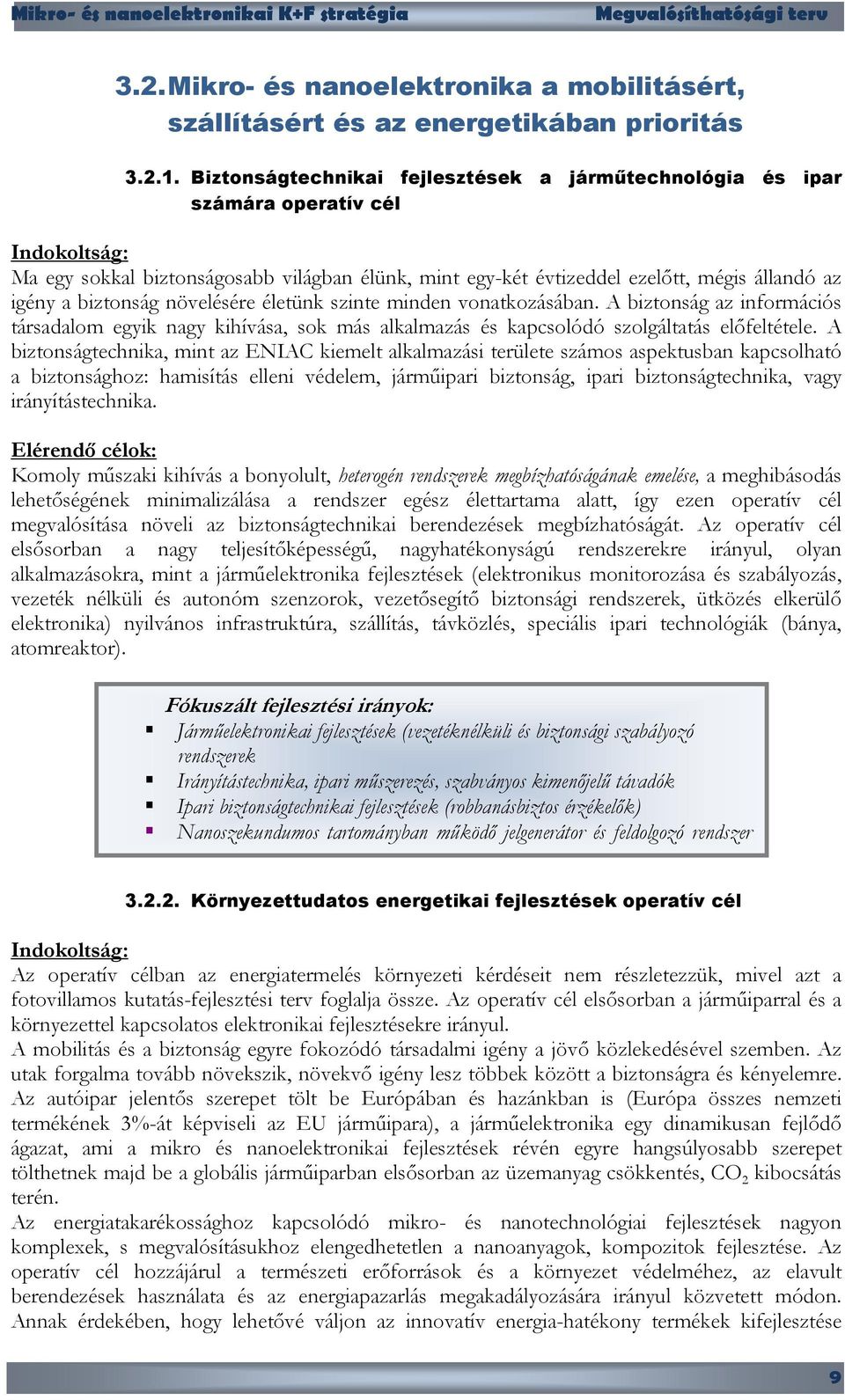 biztonság növelésére életünk szinte minden vonatkozásában. A biztonság az információs társadalom egyik nagy kihívása, sok más alkalmazás és kapcsolódó szolgáltatás előfeltétele.