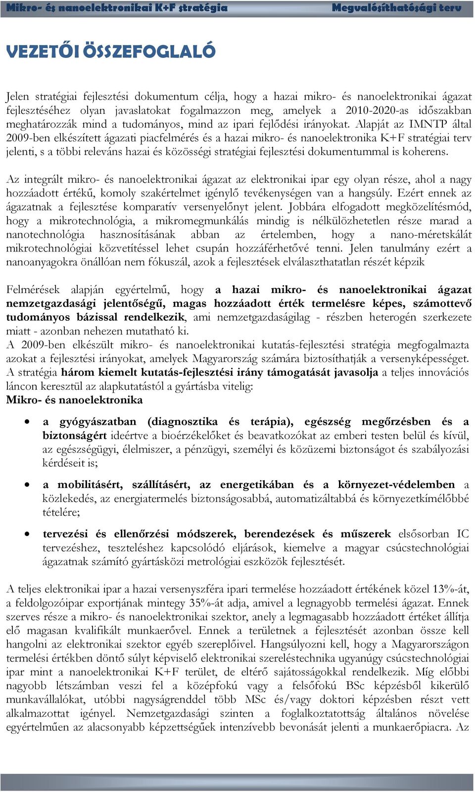 Alapját az IMNTP által 2009-ben elkészített ágazati piacfelmérés és a hazai mikro- és nanoelektronika K+F stratégiai terv jelenti, s a többi releváns hazai és közösségi stratégiai fejlesztési