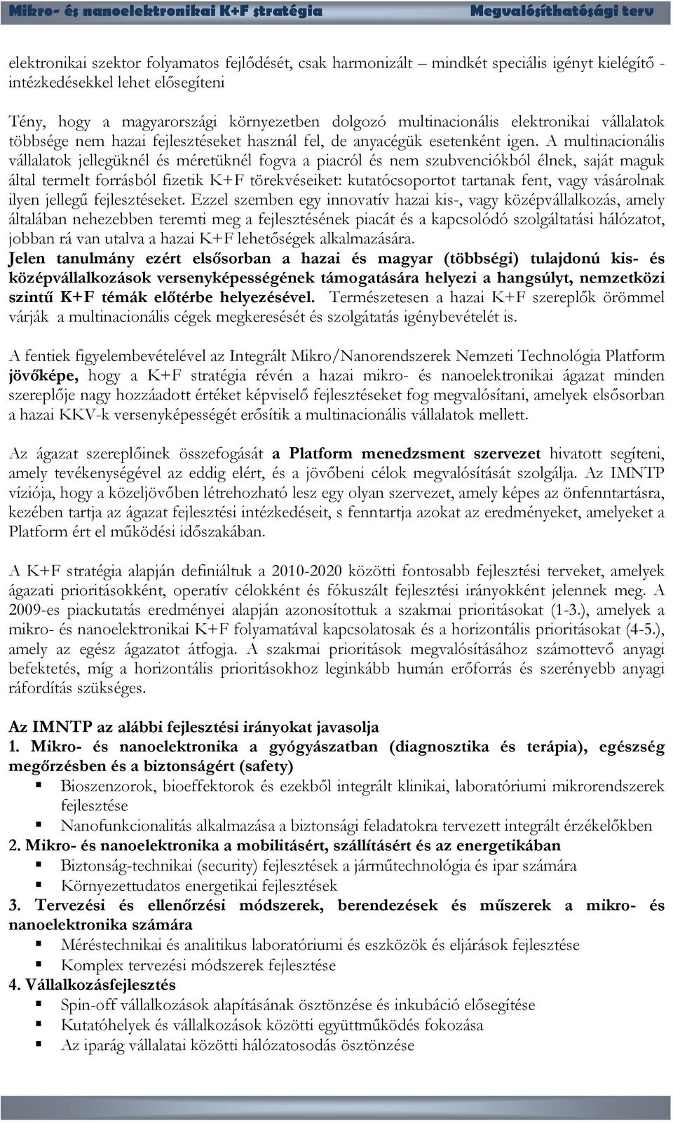 A multinacionális vállalatok jellegüknél és méretüknél fogva a piacról és nem szubvenciókból élnek, saját maguk által termelt forrásból fizetik K+F törekvéseiket: kutatócsoportot tartanak fent, vagy