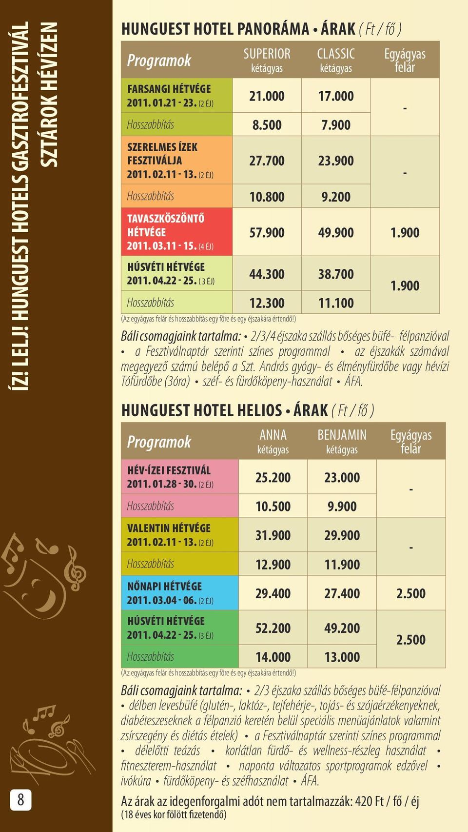 22-25. ( 3 éj) 44.300 38.700 1.900 Hosszabbítás 12.300 11.100 (Az egyágyas és hosszabbítás egy főre és egy éjszakára értendő!