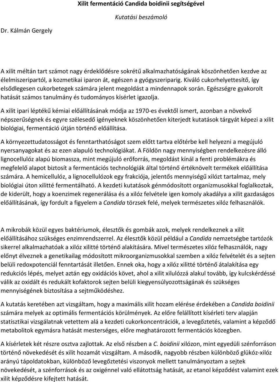 Kiváló cukorhelyettesítő, így elsődlegesen cukorbetegek számára jelent megoldást a mindennapok során. Egészségre gyakorolt hatását számos tanulmány és tudományos kísérlet igazolja.