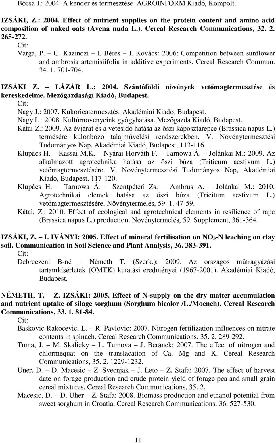 Cereal Research Commun. 34. 1. 701-704. IZSÁKI Z. LÁZÁR L.: 2004. Szántóföldi növények vetőmagtermesztése és kereskedelme. Mezőgazdasági Kiadó, Budapest. Nagy J.: 2007. Kukoricatermesztés.