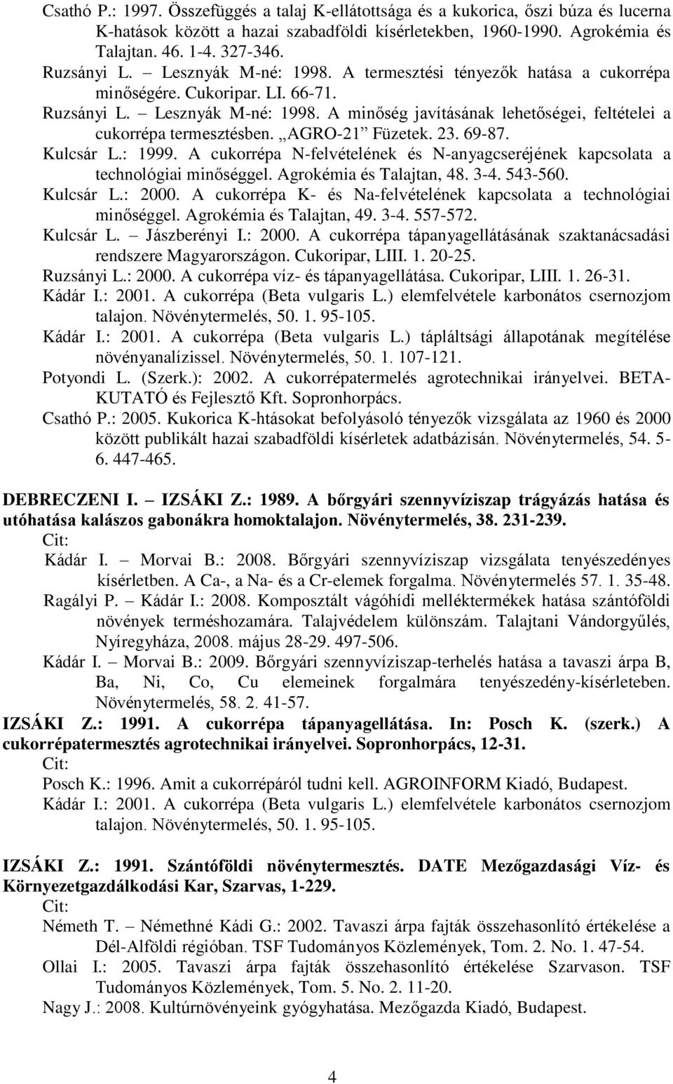 AGRO-21 Füzetek. 23. 69-87. Kulcsár L.: 1999. A cukorrépa N-felvételének és N-anyagcseréjének kapcsolata a technológiai minőséggel. Agrokémia és Talajtan, 48. 3-4. 543-560. Kulcsár L.: 2000.