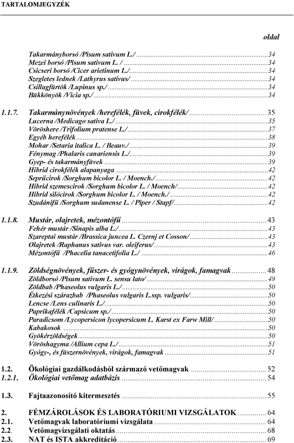 .. 38 Mohar /Setaria italica L. / Beauv./... 39 Fénymag /Phalaris canariensis L./... 39 Gyep- és takarmányfüvek... 39 Hibrid cirokfélék alapanyaga... 42 Seprűcirok /Sorghum bicolor L. / Moench./... 42 Hibrid szemescirok /Sorghum bicolor L.