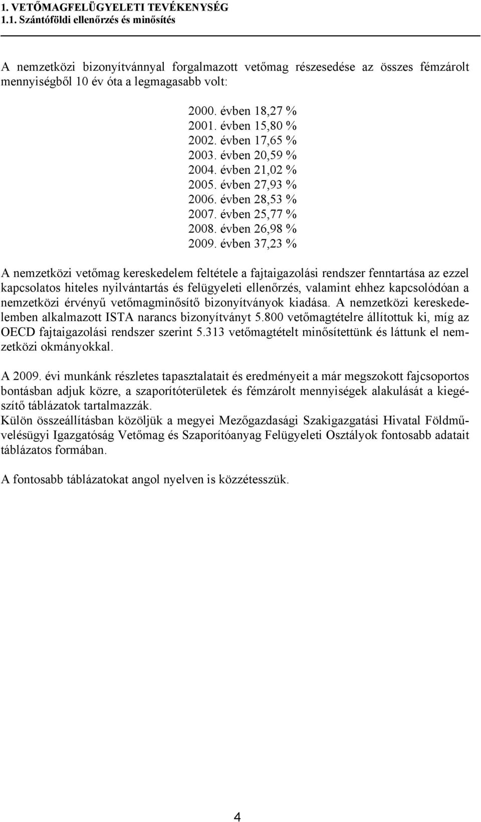 évben 37,23 % A nemzetközi vetőmag kereskedelem feltétele a fajtaigazolási rendszer fenntartása az ezzel kapcsolatos hiteles nyilvántartás és felügyeleti ellenőrzés, valamint ehhez kapcsolódóan a