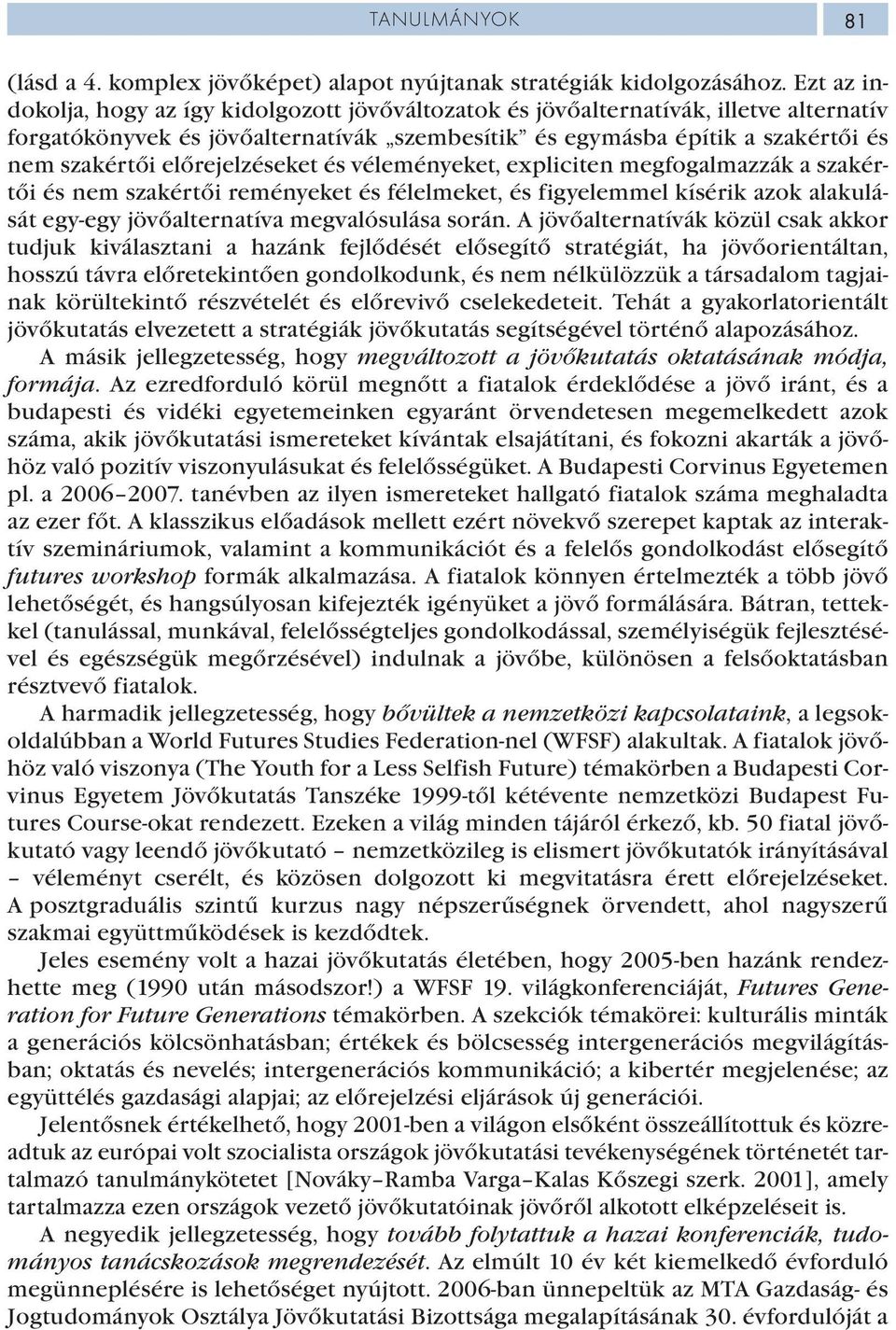 előrejelzéseket és véleményeket, expliciten megfogalmazzák a szakértői és nem szakértői reményeket és félelmeket, és figyelemmel kísérik azok alakulását egy-egy jövőalternatíva megvalósulása során.