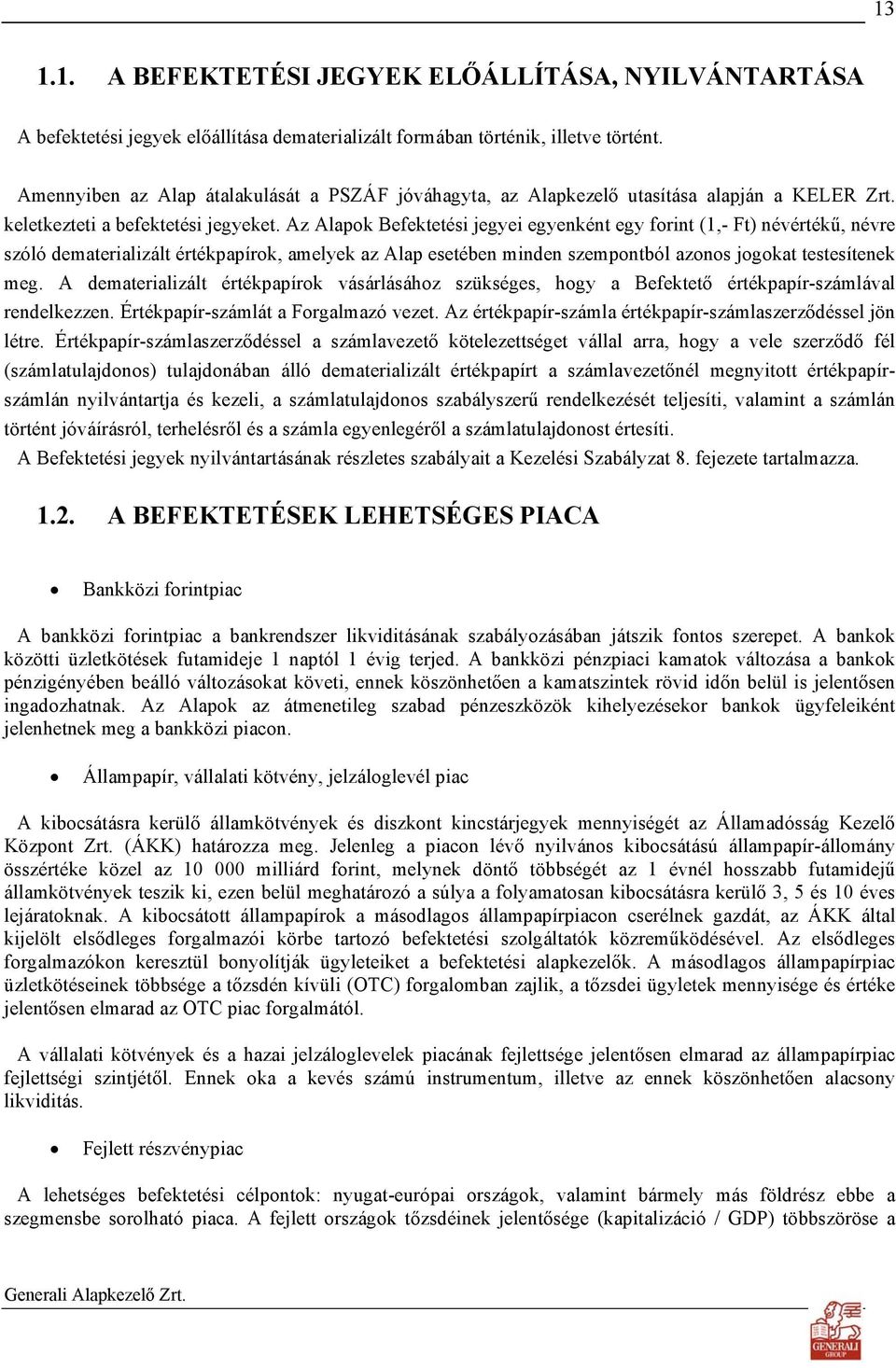 Az Alapok Befektetési jegyei egyenként egy forint (1,- Ft) névértékű, névre szóló dematerializált értékpapírok, amelyek az Alap esetében minden szempontból azonos jogokat testesítenek meg.