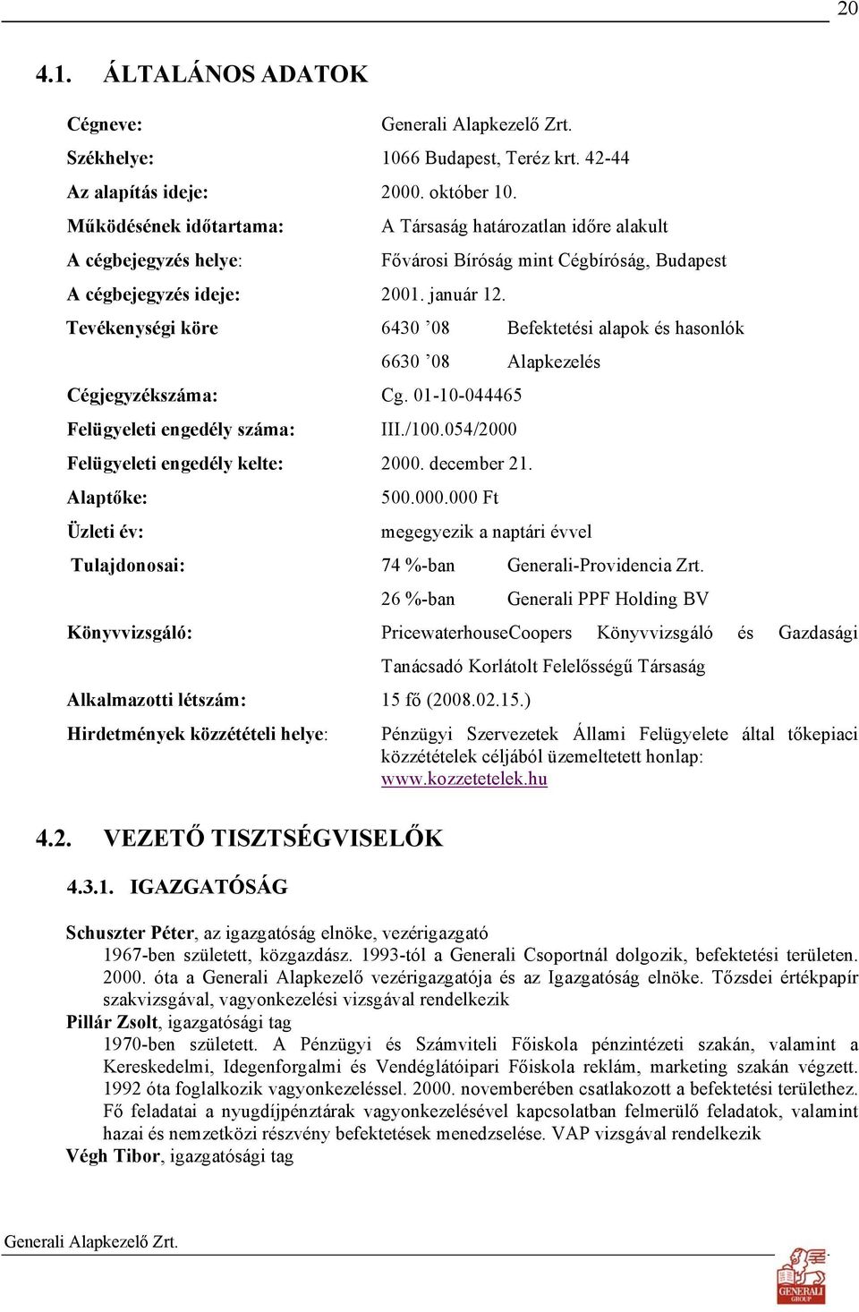 Tevékenységi köre 6430 08 Befektetési alapok és hasonlók 6630 08 Alapkezelés Cégjegyzékszáma: Cg. 01-10-044465 Felügyeleti engedély száma: III./100.054/2000 Felügyeleti engedély kelte: 2000.