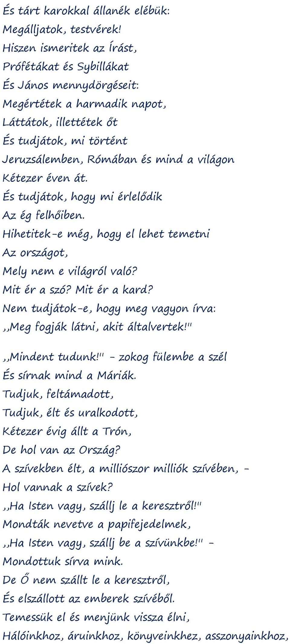 Kétezer éven át. És tudjátok, hogy mi érlelődik Az ég felhőiben. Hihetitek-e még, hogy el lehet temetni Az országot, Mely nem e világról való? Mit ér a szó? Mit ér a kard?