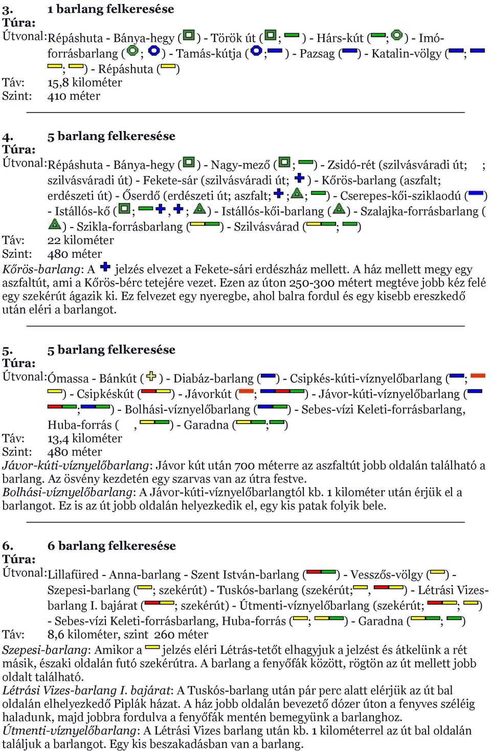 5 barlang felkeresése Útvonal: Répáshuta - Bánya-hegy ( ) - Nagy-mező ( ; ) - Zsidó-rét (szilvásváradi út; ; szilvásváradi út) - Fekete-sár (szilvásváradi út; ) - Kőrös-barlang (aszfalt; erdészeti