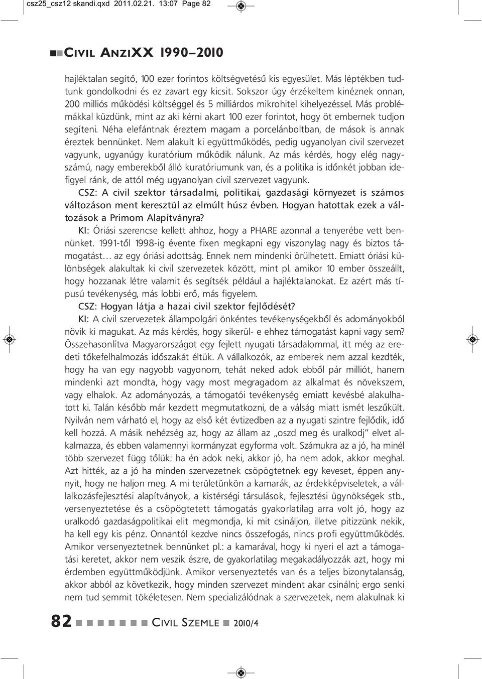 Más problémákkal küzdük, mit az aki kéri akart 100 ezer foritot, hogy öt emberek tudjo segítei. Néha elefátak éreztem magam a porceláboltba, de mások is aak éreztek beüket.