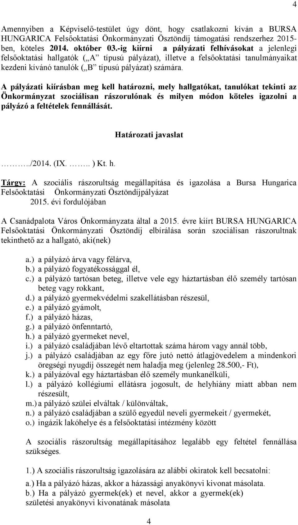 A pályázati kiírásban meg kell határozni, mely hallgatókat, tanulókat tekinti az Önkormányzat szociálisan rászorulónak és milyen módon köteles igazolni a pályázó a feltételek fennállását.