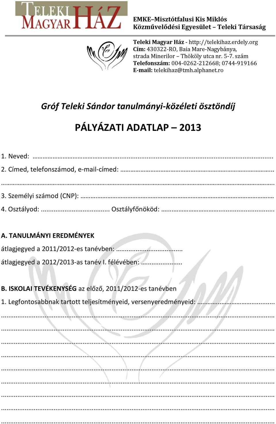 ro Gróf Teleki Sándor tanulmányi-közéleti ösztöndíj PÁLYÁZATI ADATLAP 2013 1. Neved:... 2. Címed, telefonszámod, e-mail-címed:....... 3. Személyi számod (CNP):.. 4. Osztályod:.