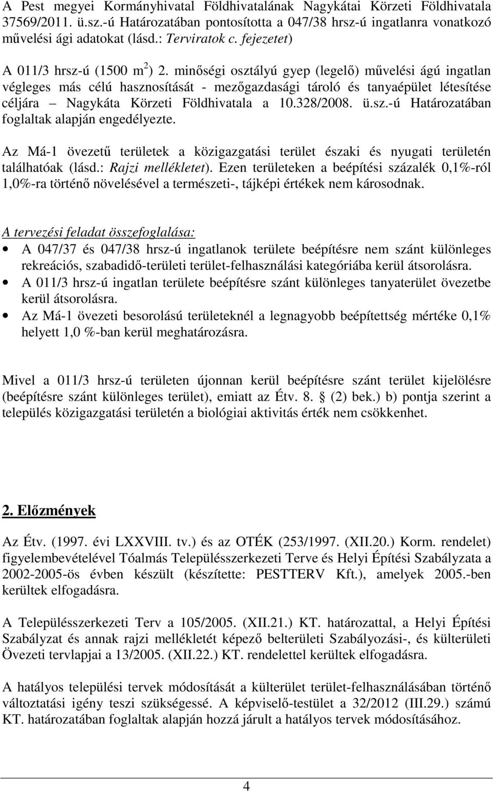 minőségi osztályú gyep (legelő) művelési ágú ingatlan végleges más célú hasznosítását - mezőgazdasági tároló és tanyaépület létesítése céljára Nagykáta Körzeti Földhivatala a 10.328/2008. ü.sz.-ú Határozatában foglaltak alapján engedélyezte.