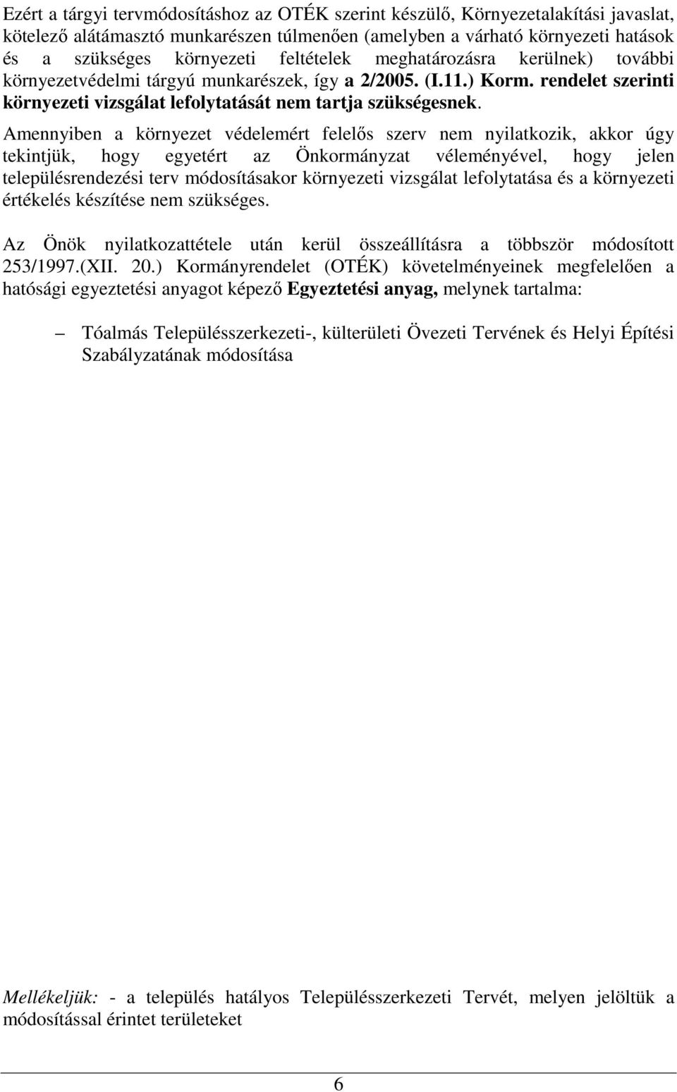 Amennyiben a környezet védelemért felelős szerv nem nyilatkozik, akkor úgy tekintjük, hogy egyetért az Önkormányzat véleményével, hogy jelen településrendezési terv módosításakor környezeti vizsgálat