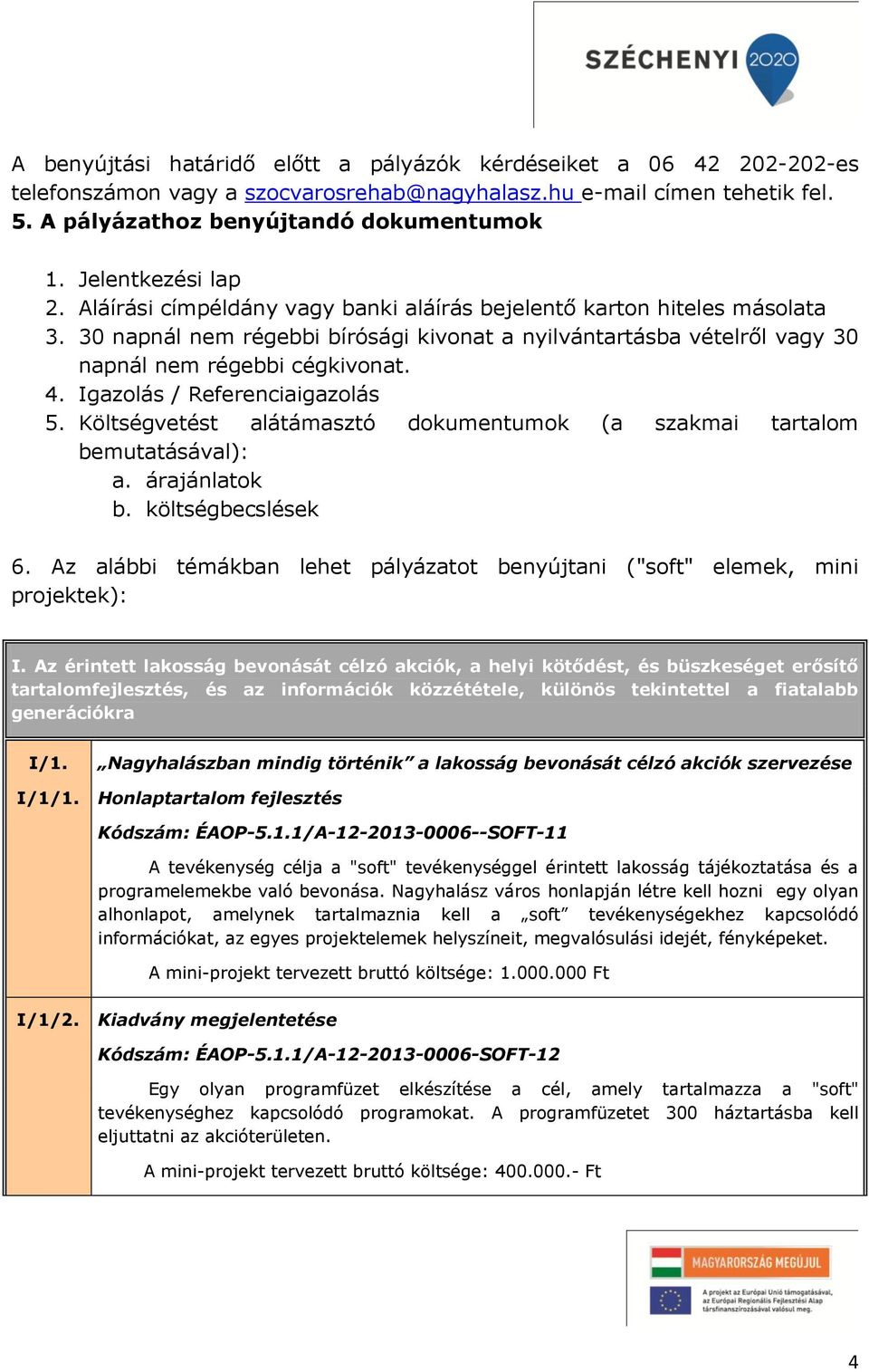 4. Igazolás / Referenciaigazolás 5. Költségvetést alátámasztó dokumentumok (a szakmai tartalom bemutatásával): a. árajánlatok b. költségbecslések 6.