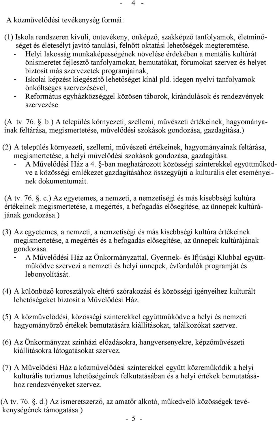 - Helyi lakosság munkaképességének növelése érdekében a mentális kultúrát önismeretet fejlesztő tanfolyamokat, bemutatókat, fórumokat szervez és helyet biztosít más szervezetek programjainak, -