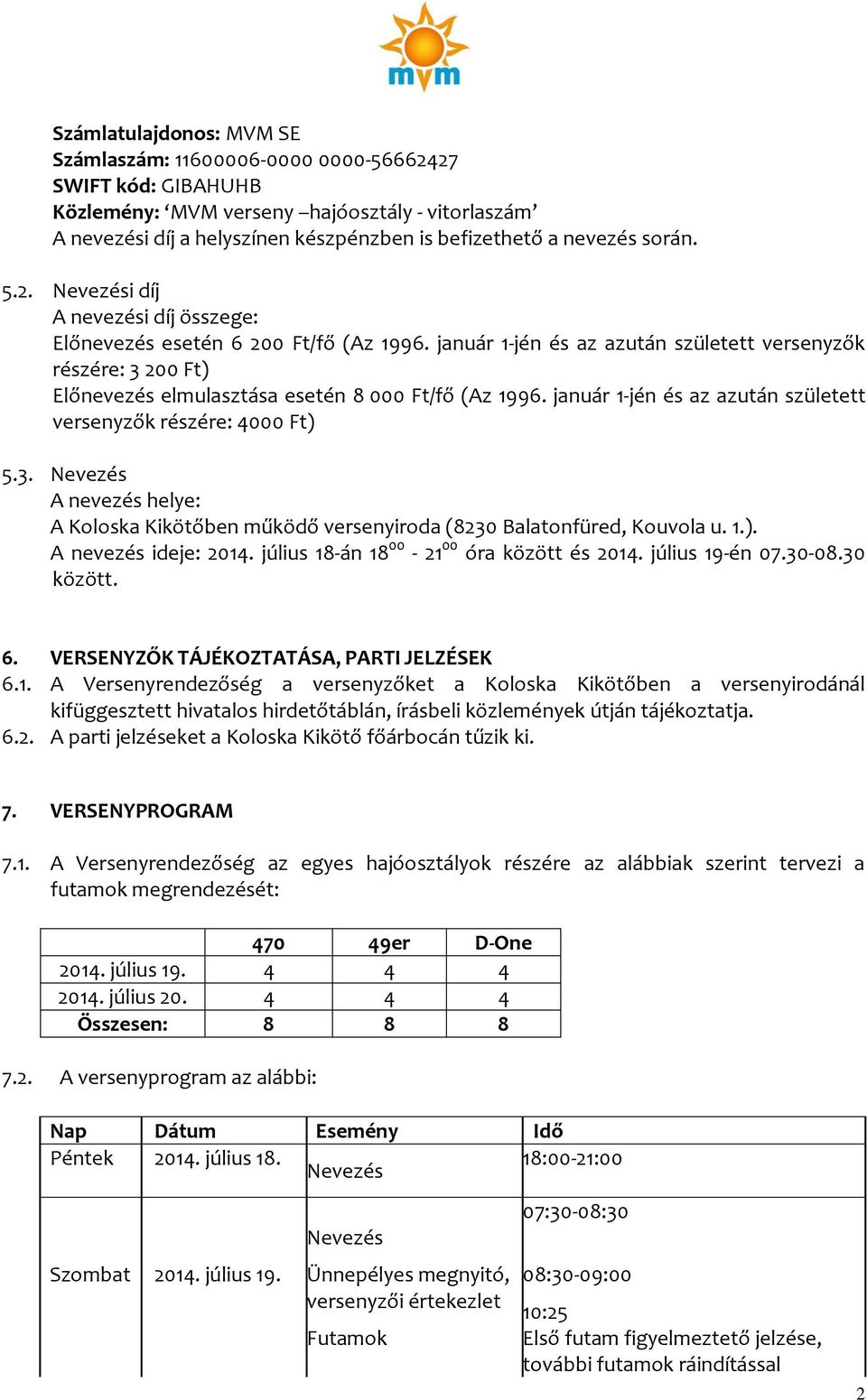 január 1-jén és az azután született versenyzők részére: 3 200 Ft) Előnevezés elmulasztása esetén 8 000 Ft/fő (Az 1996. január 1-jén és az azután született versenyzők részére: 4000 Ft) 5.3. Nevezés A nevezés helye: A Koloska Kikötőben működő versenyiroda (8230 Balatonfüred, Kouvola u.